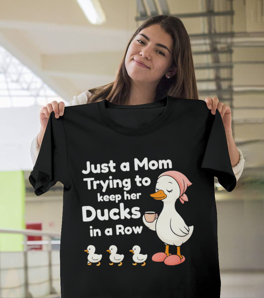 Just A Mom Trying To Keep Her Ducks In A Row With Coffee Cup And Cute Ducks T-Shirt