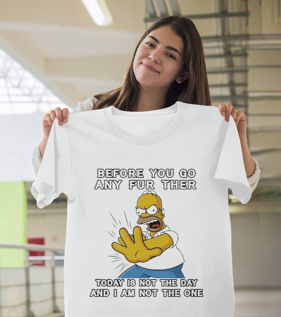 Simpsons Before You Go Any Further Today Is Not The Day And I Am Not The One Homer Simpson Pose T-Shirt