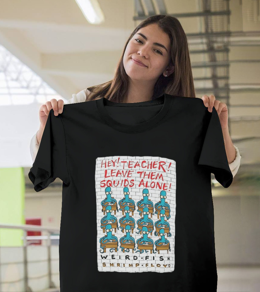 Hey Teacher Leave Them Squids Alone Weird Fish Shrimp Floyd T-Shirt