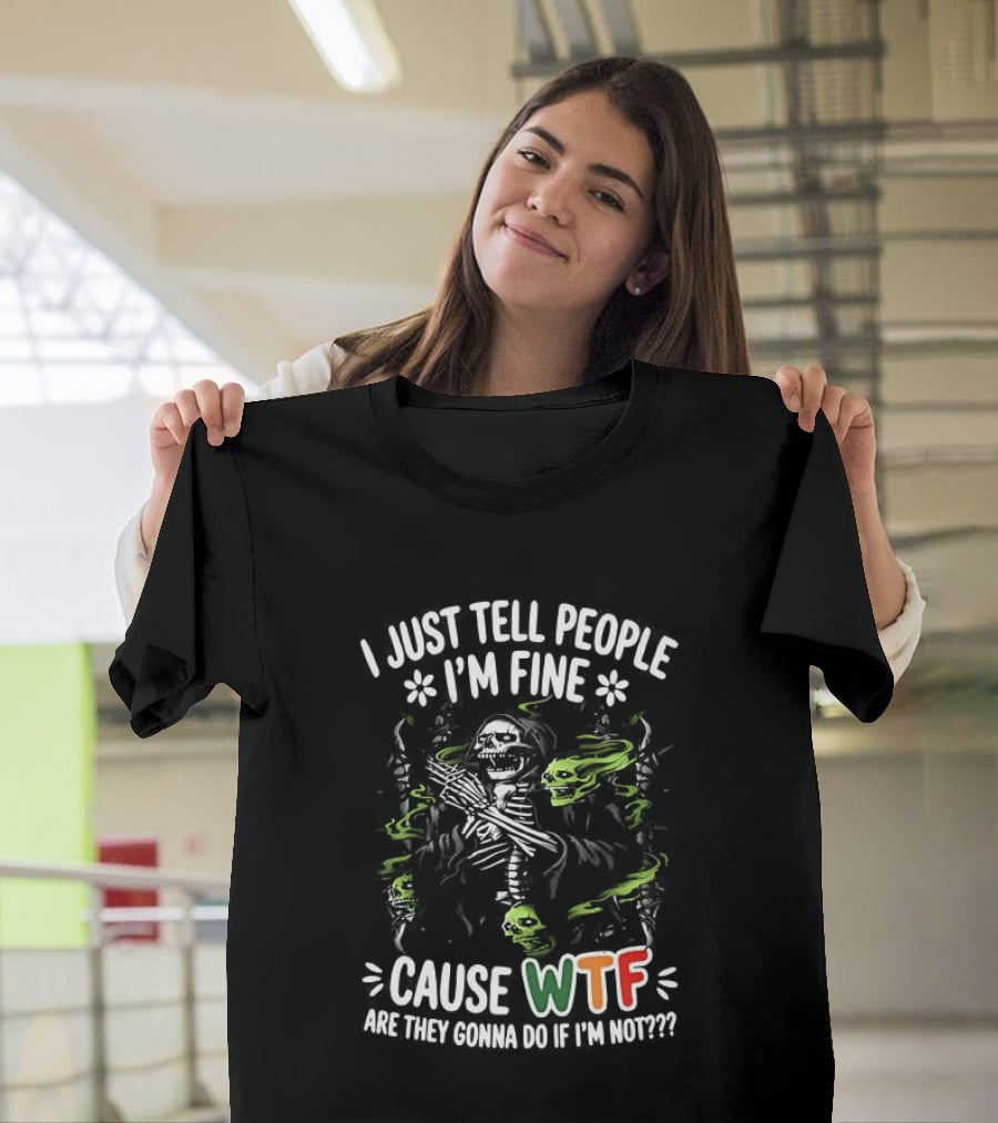 I Just Tell People I'm Fine Cause WTF Are They Gonna Do If I'm Not Skull T-Shirt