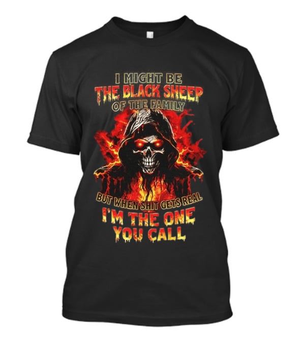 I Might Be The Black Sheep Of The Family But When Shit Gets Real I’m The One You Call T-Shirt