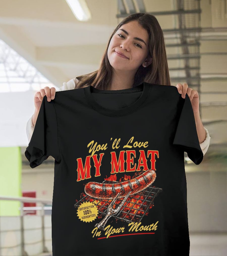 You'll Love My Meat Satisfaction Guaranteed In Your Mouth Sausage Grill T-Shirt