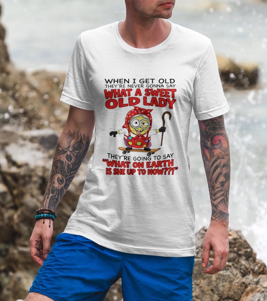 When I Get Old They're Going To Say What On Earth Is She Up To Now Minion T-Shirt