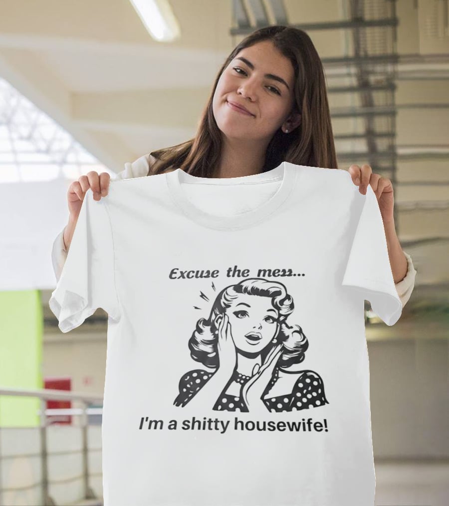 Excuse The Mess I'm A Shitty Housewife Retro Humor T-Shirt