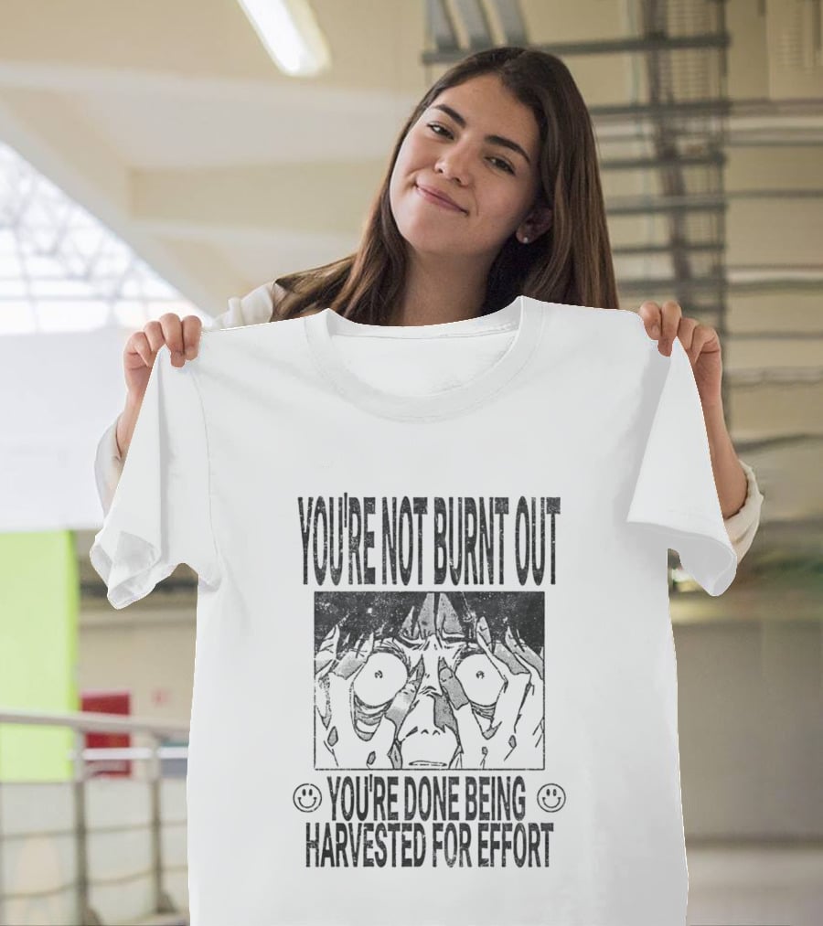 You're Not Burnt Out You're Done Being Harvested For Effort Bold Text And Intense Expression T-Shirt