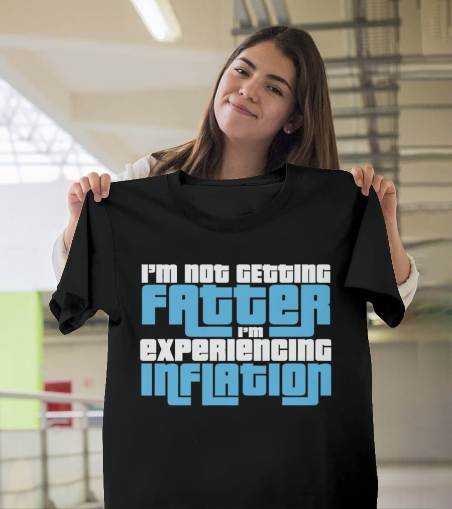 I'm Not Getting Fatter I'm Experiencing Inflation T-Shirt