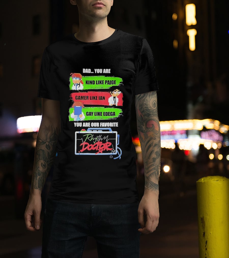 Rhythm Doctor Dad You Are Kind Like Paige Gamer Like Ian Gay Like Edega You Are Our Favorite T-Shirt