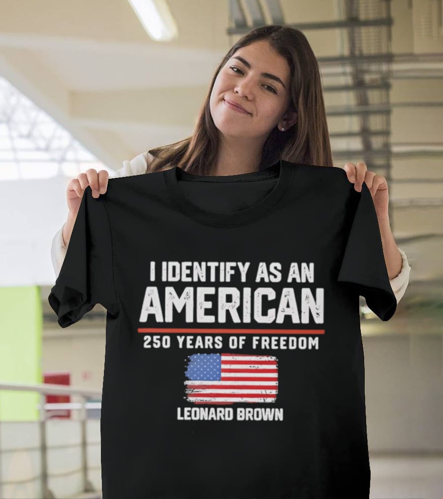 I Identify As An American Leonard Brown 250 Years Of Freedom Flag T-Shirt