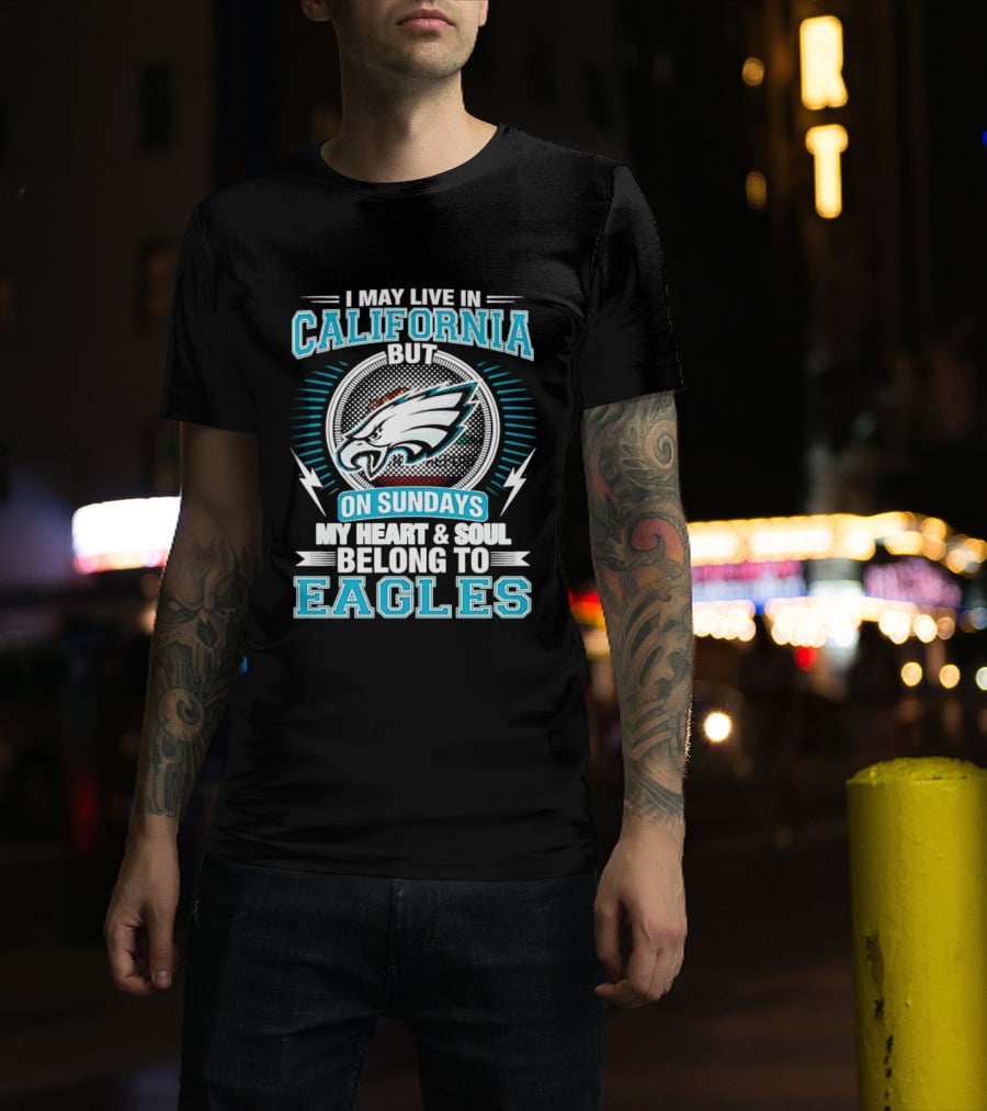 I May Live In California But On Sundays My Heart & Soul Belong To Eagles T-Shirt