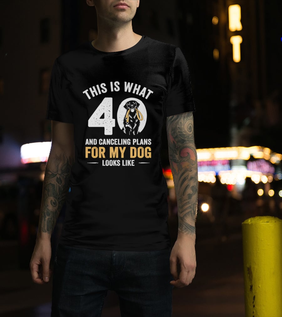 This Is What 40 And Canceling Plans For My Dog Looks Like 40th Birthday T-Shirt