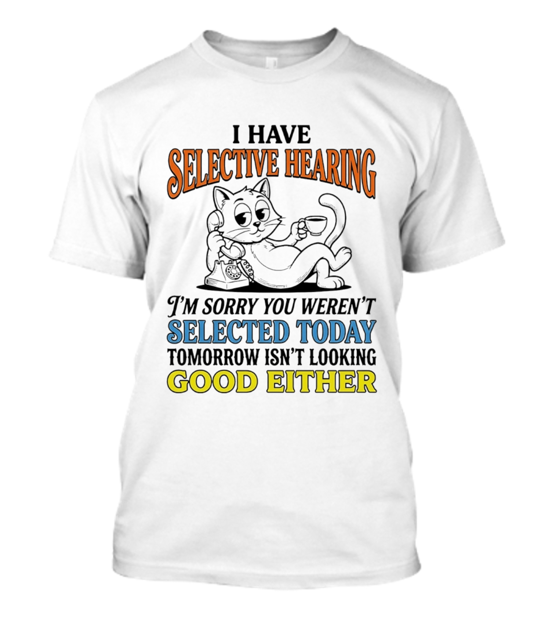 I Have Selective Hearing Cat Sorry You Weren't Selected Today Good Either T-Shirt