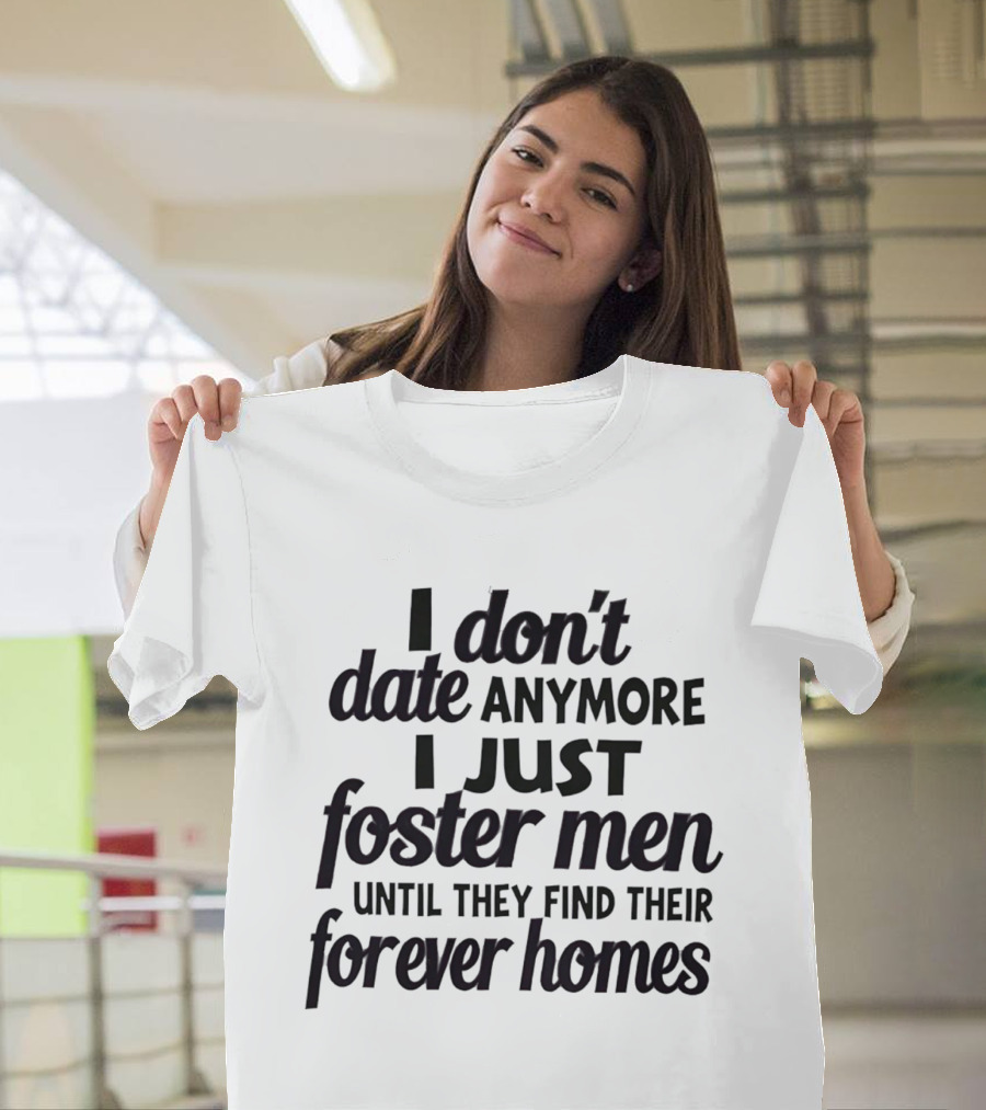I Don't Date Anymore I Just Foster Men Until They Find Their Forever Homes T-Shirt