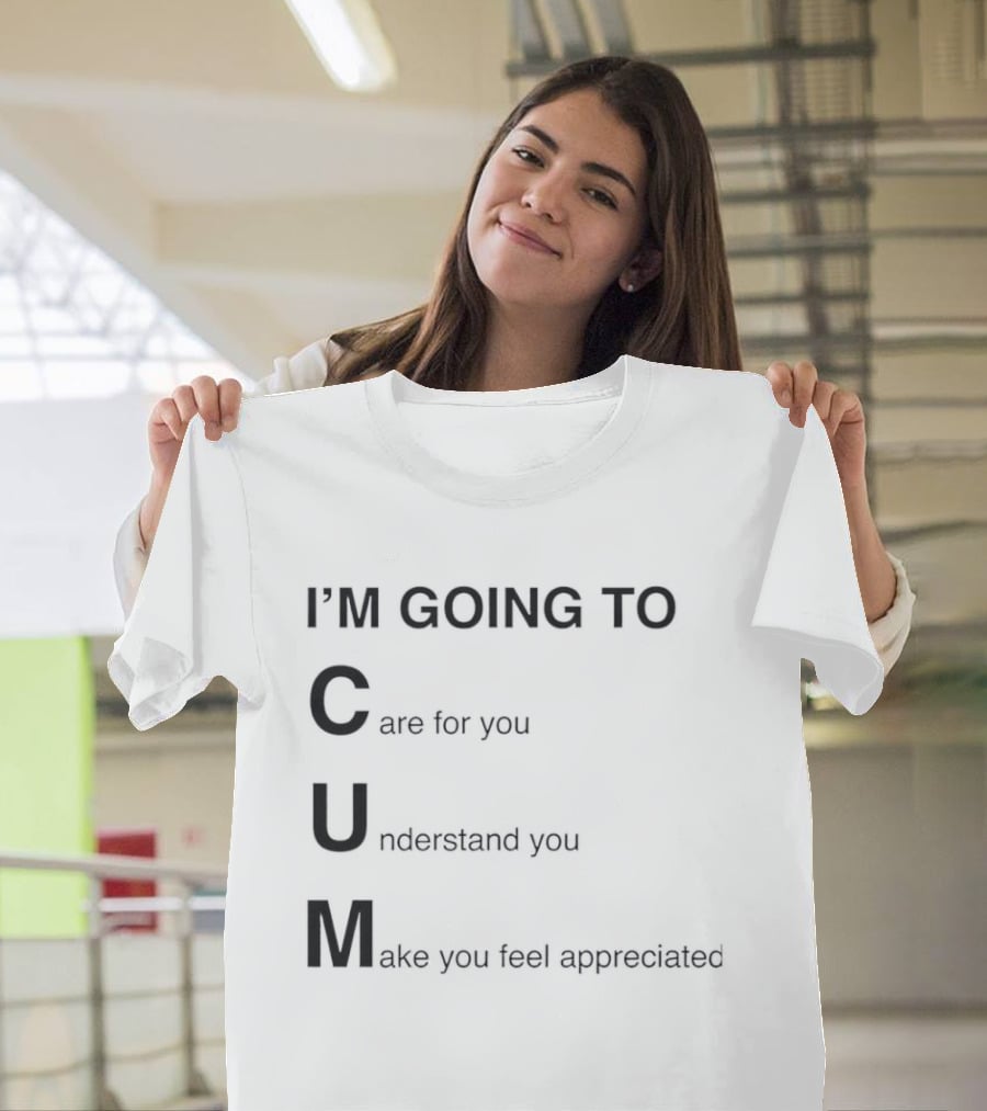 I'm Going To Care For You Understand You Make You Feel Appreciated T-Shirt