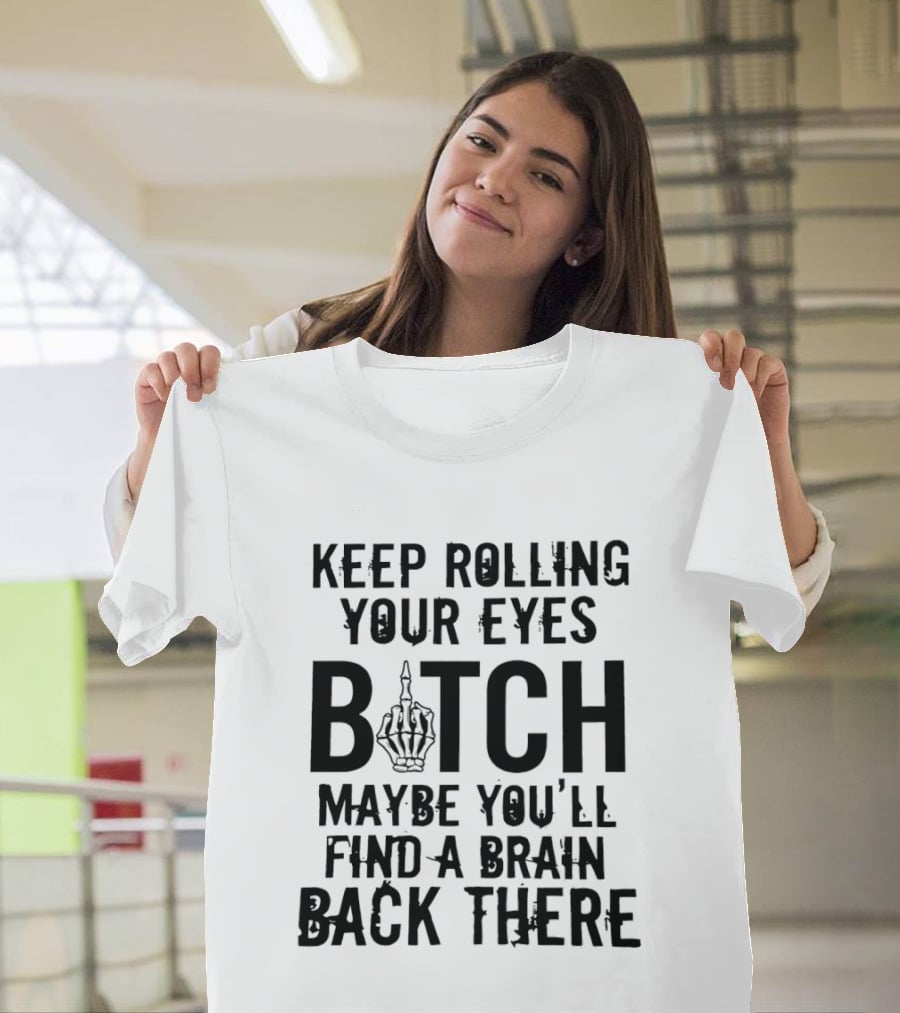 Keep Rolling Your Eyes Bitch Maybe You'll Find A Brain Back There Middle Finger T-Shirt