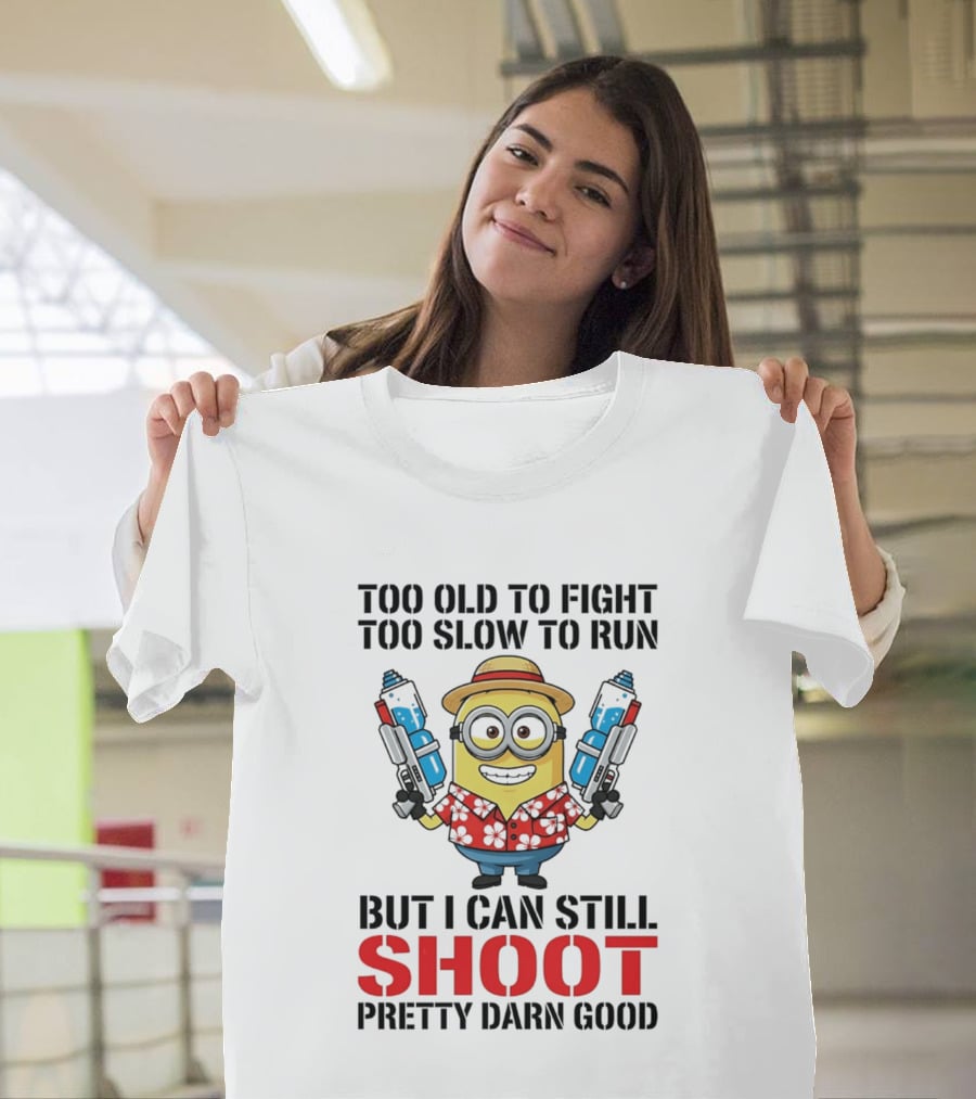 Too Old To Fight Too Slow To Run Minion Can Still Shoot Pretty Darn Good T-Shirt