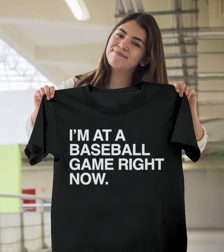 I'm At A Baseball Game Right Now T-Shirt