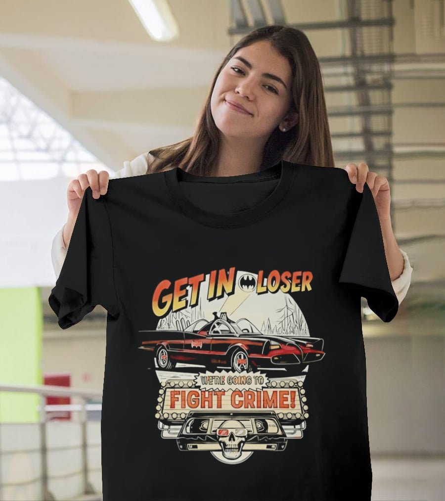 Get In Loser Batmobile Fight Crime T-Shirt
