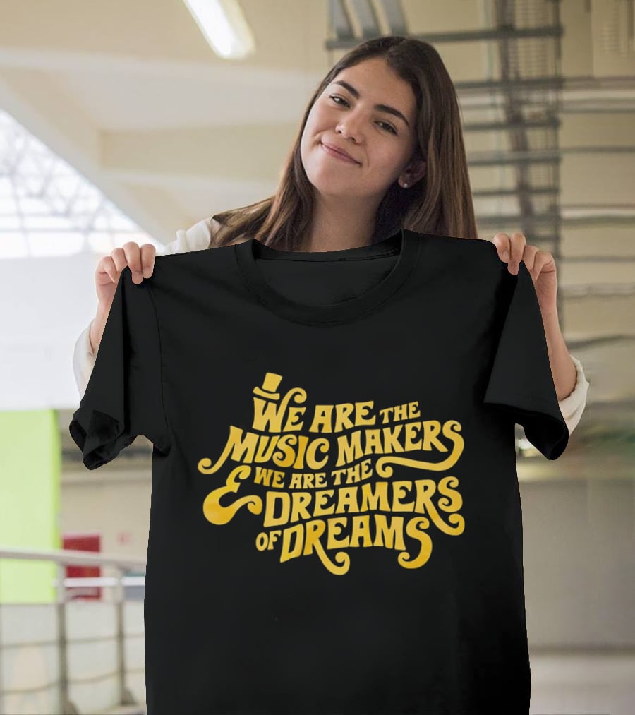 We Are The Music Makers And We Are The Dreamers Of Dreams Yellow Text With Top Hat T-Shirt