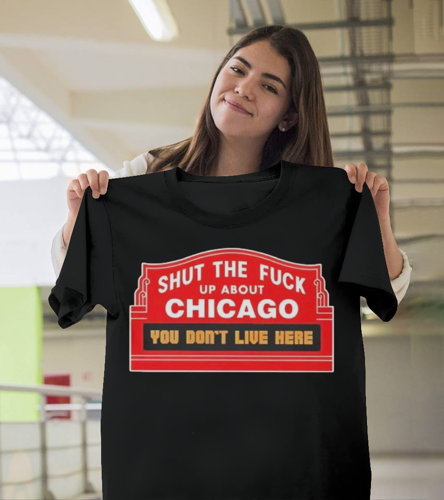 Shut The Fuck Up About Chicago You Don’t Live Here Sign T-Shirt