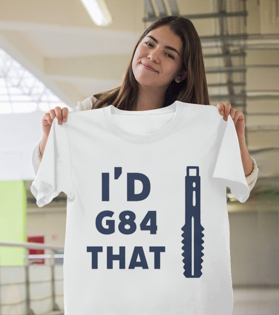 I'd G84 That Machine Tool CNC Machining Fun Phrase T-Shirt