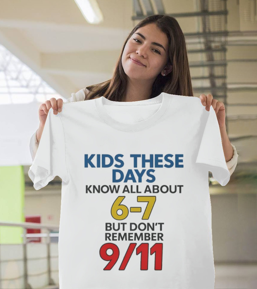 Kids These Days Know All About 6-7 But Don’t Remember 9 11 T-Shirt
