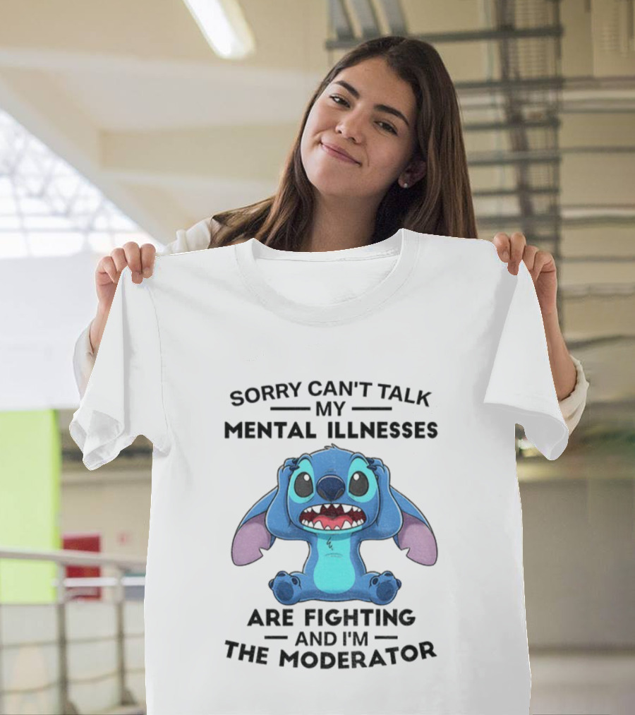 Sorry Can’t Talk My Mental Illnesses Are Fighting And I’m The Moderator Featuring Stitch T-Shirt