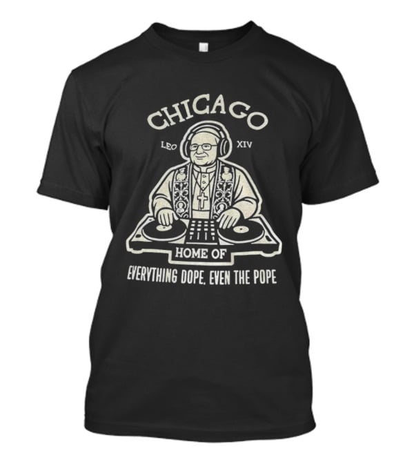 Chicago Leo XIV DJ Pope Home Of Everything Dope T-Shirt