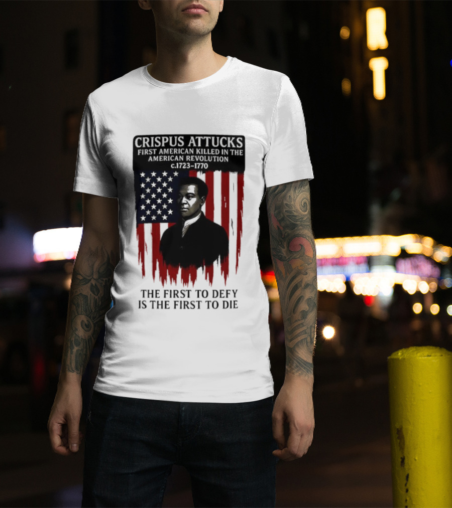 Crispus Attucks First American Killed In The Revolution The First To Defy Is The First To Die American Flag Background T-Shirt