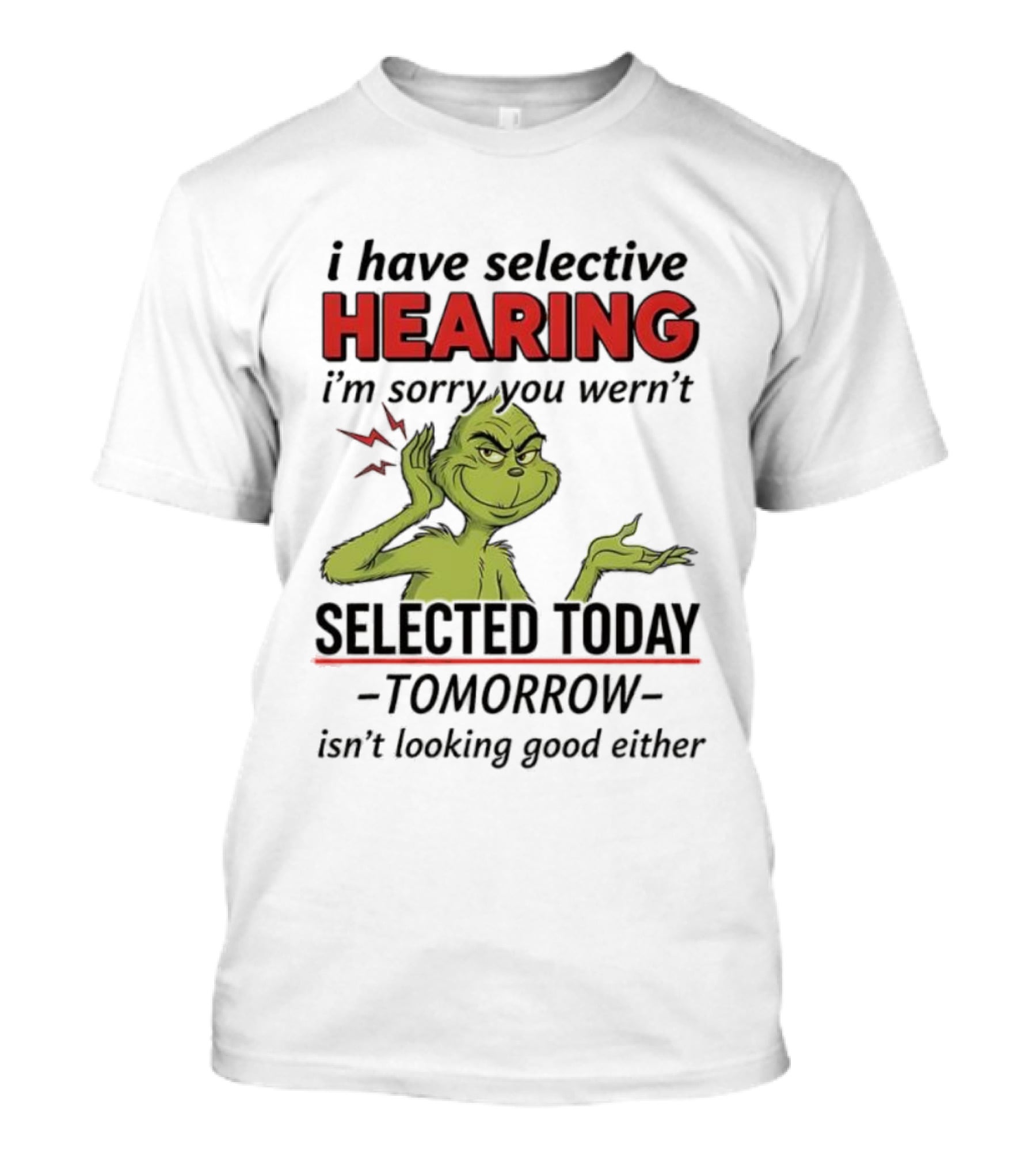 I Have Selective Hearing I'm Sorry You Weren't Selected Today Grinch T-Shirt