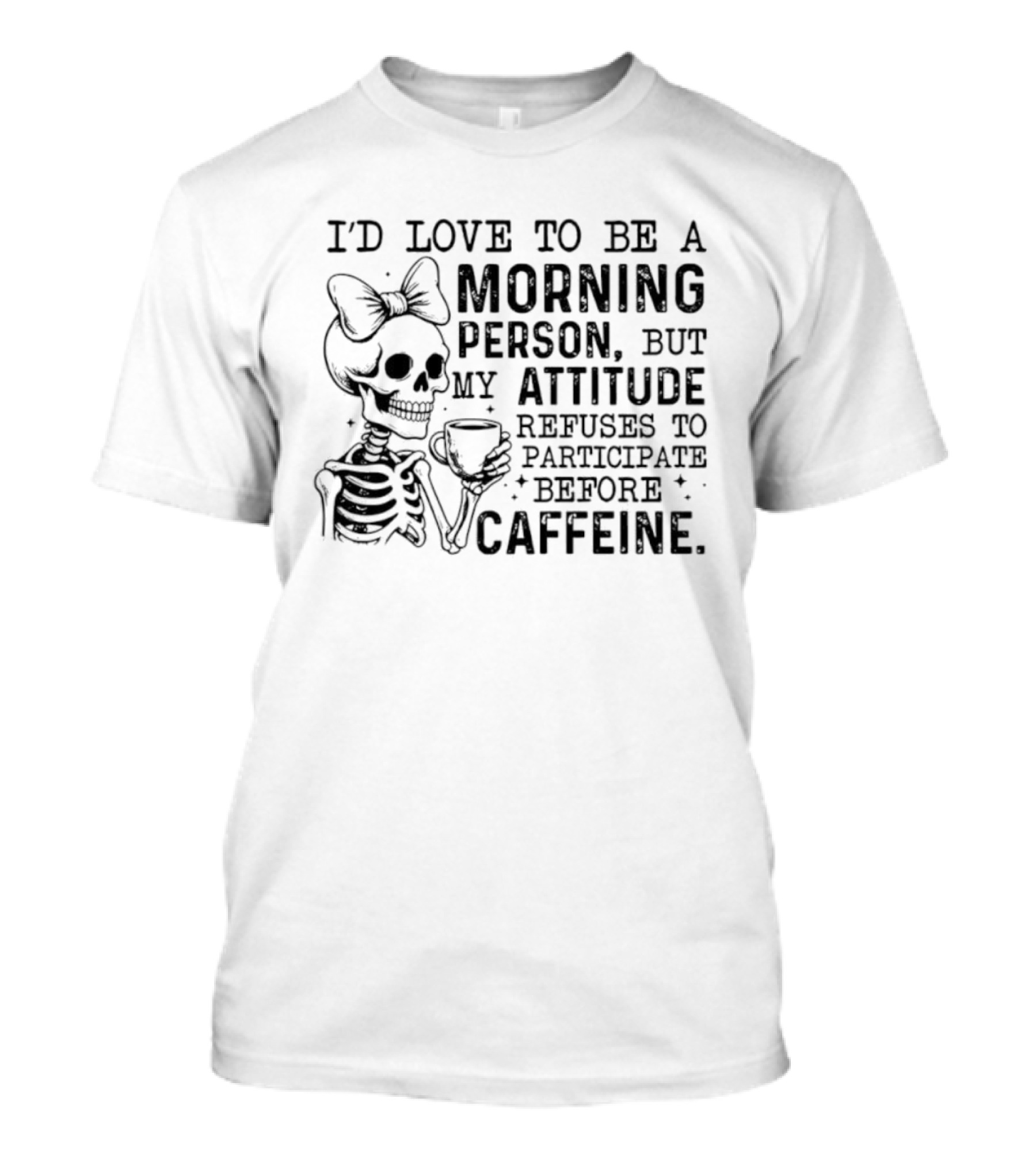 I'd Love To Be A Morning Person Skeleton Attitude Refuses To Participate Before Caffeine T-Shirt