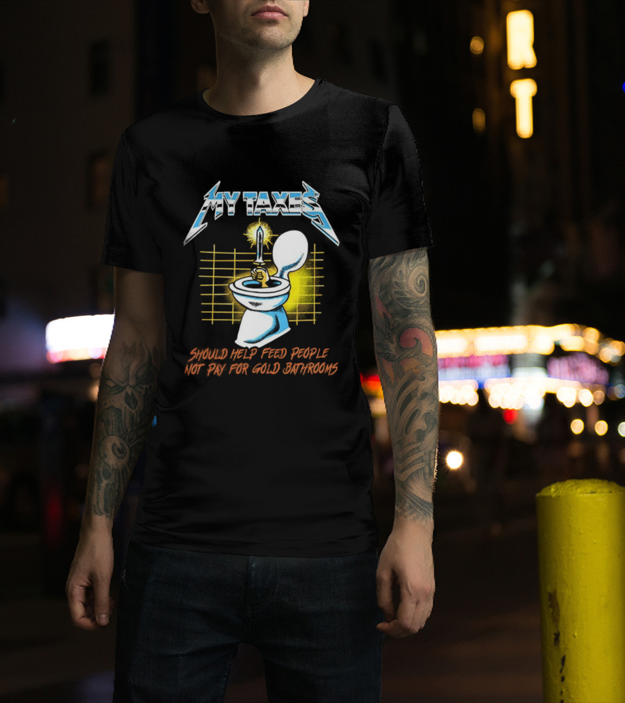 My Taxes Should Help Feed People Not Pay For Gold Bathrooms Parody T-Shirt