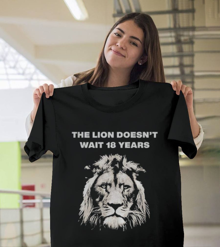 THE LION DOESN'T WAIT 18 YEARS T-Shirt