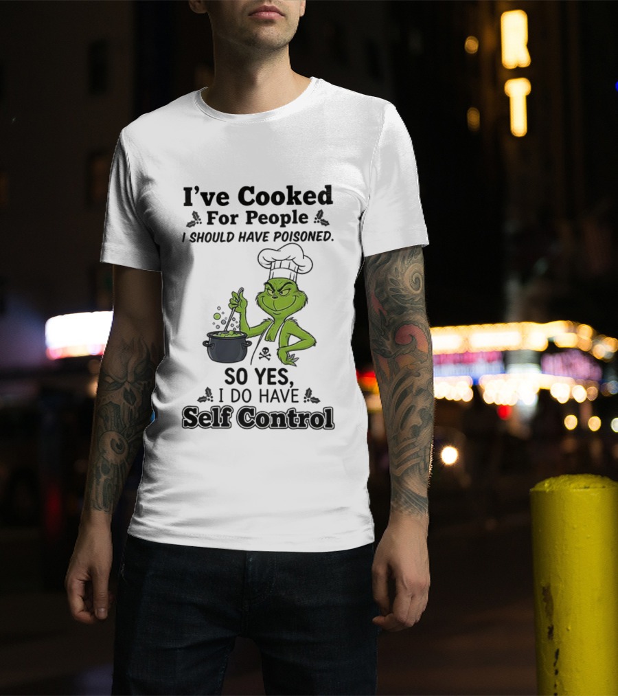 Grinch I've Cooked For People I Should Have Poisoned So Yes I Do Have Self Control T-Shirt
