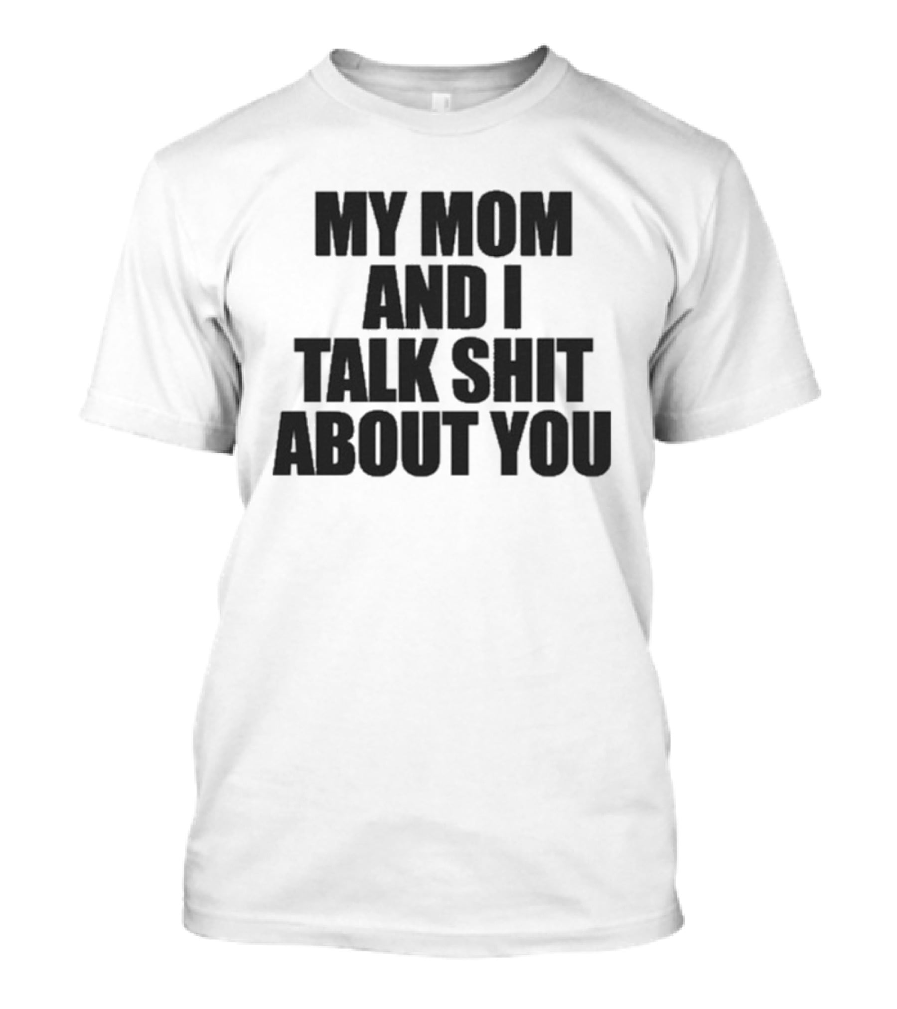My Mom And I Talk Shit About You Bold Statement T-Shirt