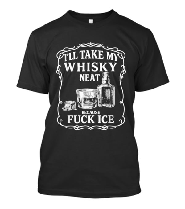 I'll Take My Whisky Neat Because Fuck Ice Bottle And Glass T-Shirt