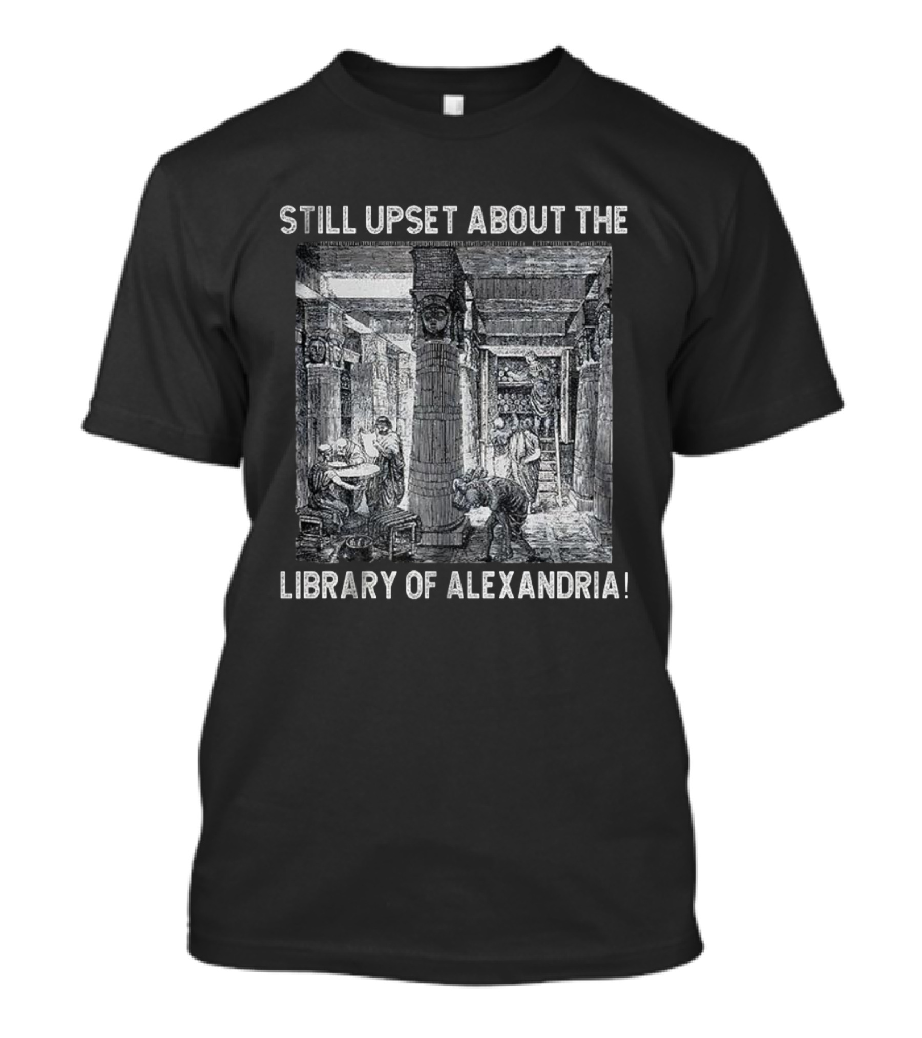 Still Upset About The Library Of Alexandria Historical Reference T-Shirt