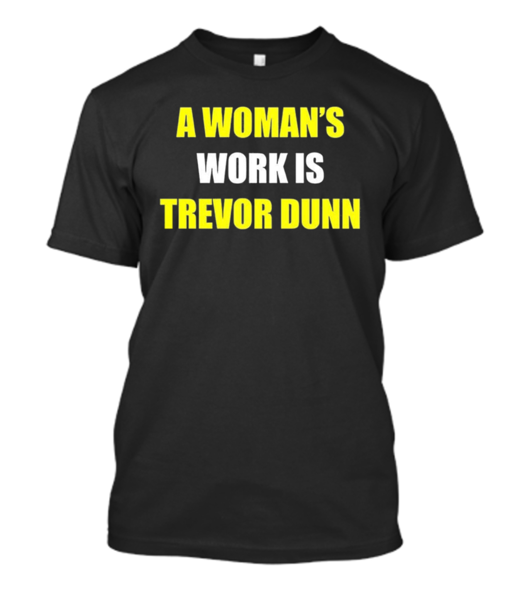 A Woman's Work Is Trevor Dunn T-Shirt