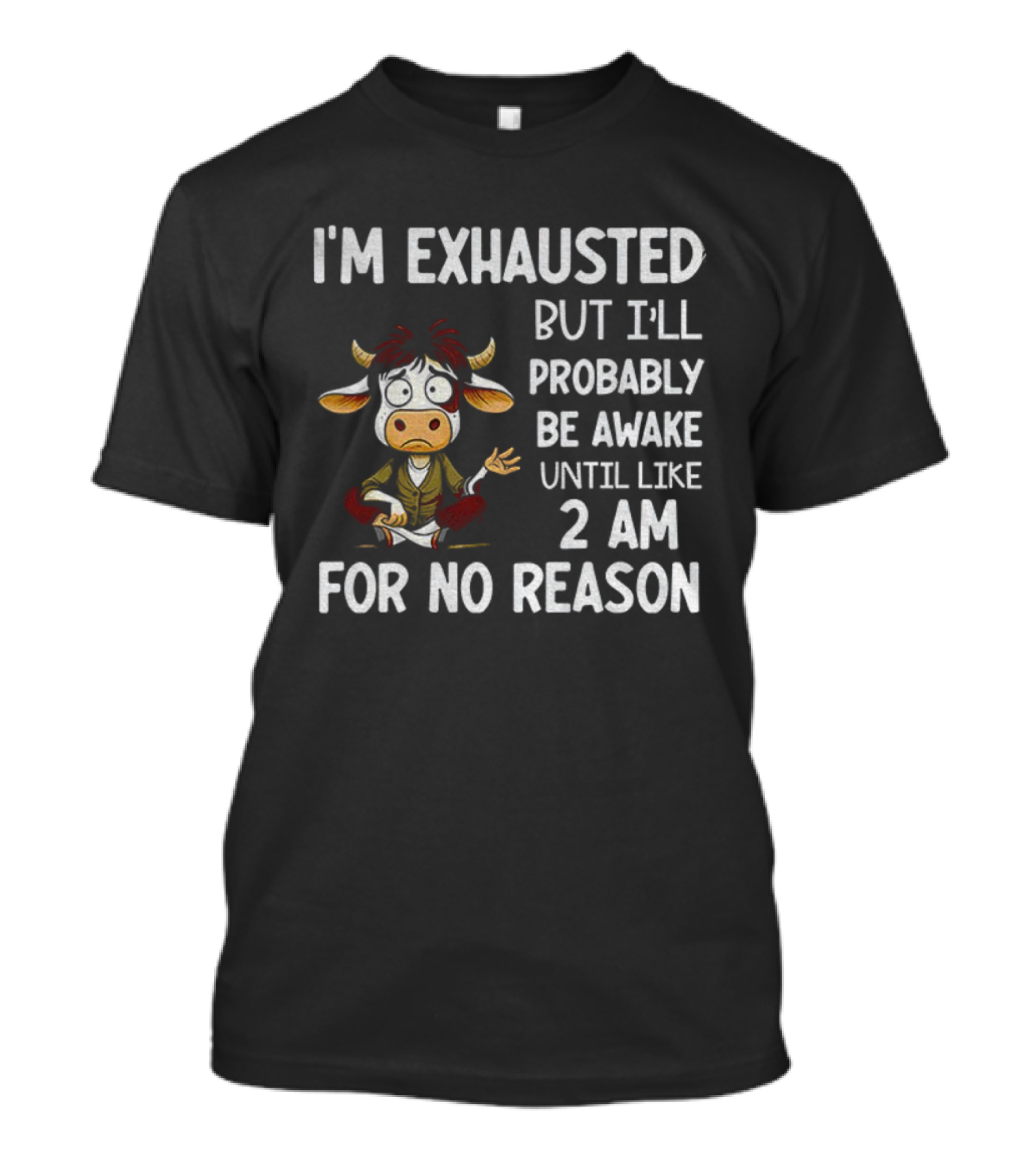 I'm Exhausted Cow Humor I'll Probably Be Awake Until 2 AM For No Reason T-Shirt