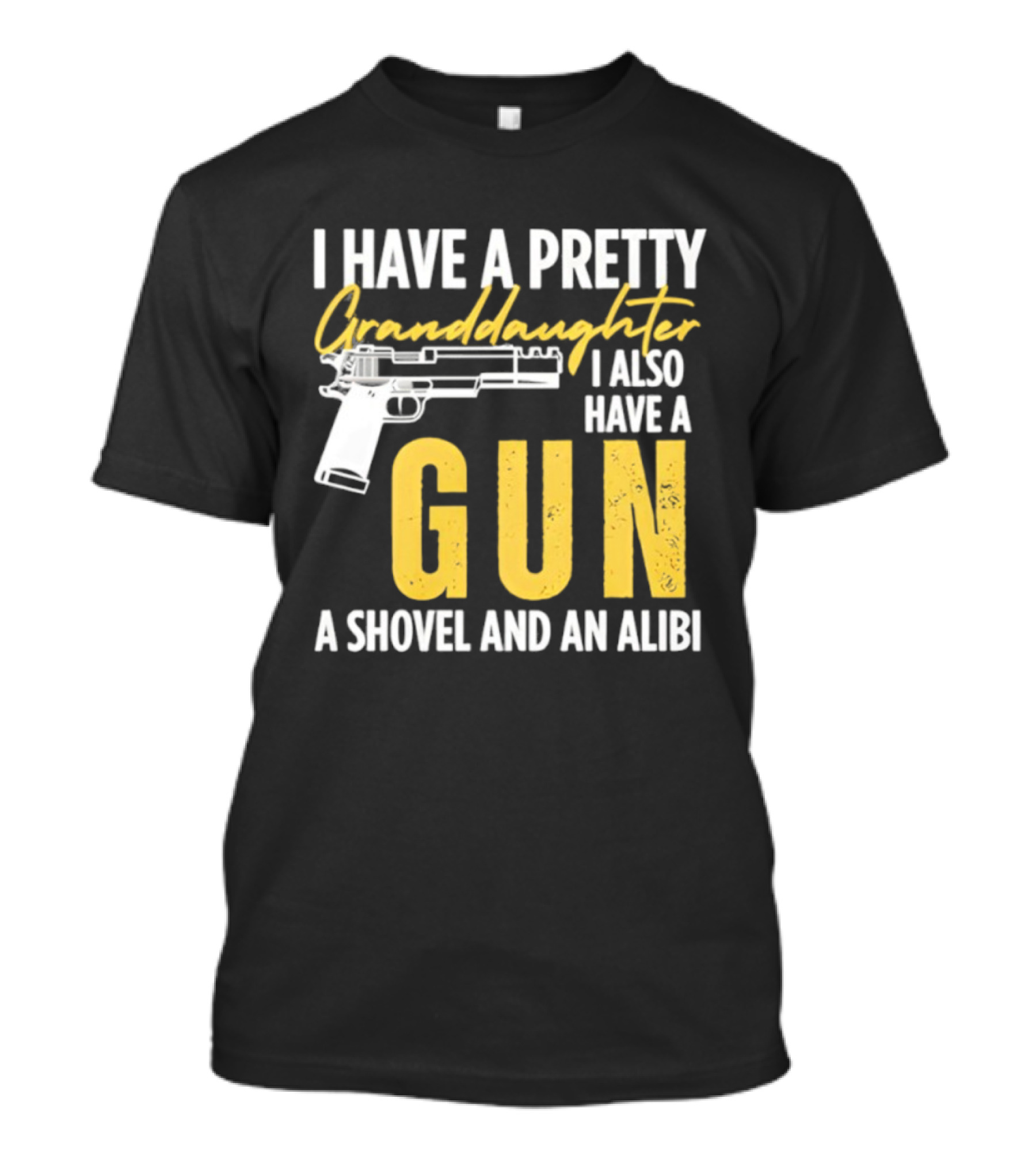 I Have A Pretty Granddaughter I Also Have A Gun A Shovel And An Alibi T-Shirt
