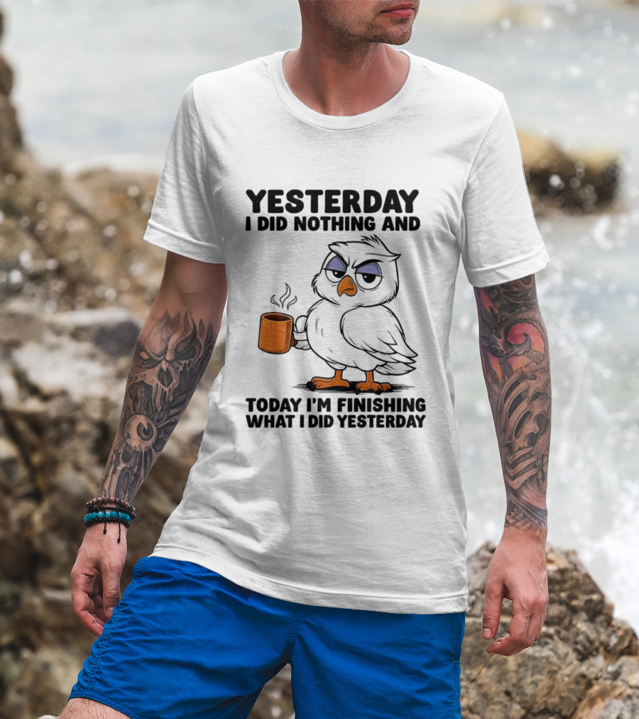 Yesterday I Did Nothing Owl Coffee Today I'm Finishing What I Did Yesterday T-Shirt