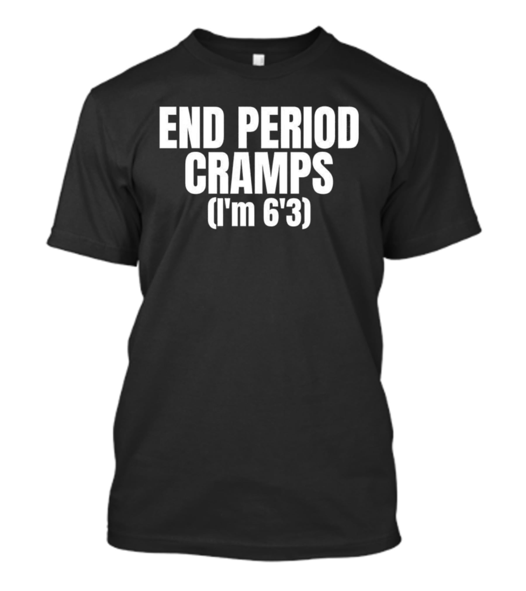 END PERIOD CRAMPS I'M 6'3 MEME T-Shirt