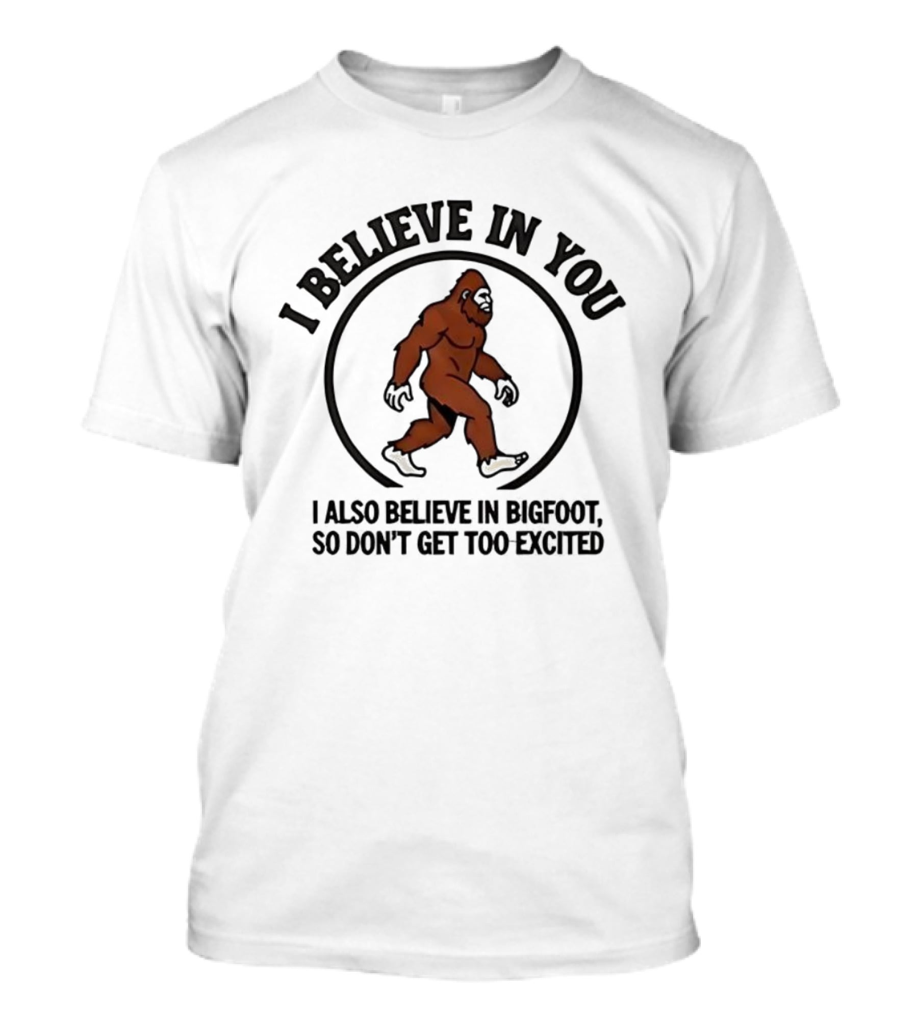 I Believe In You Bigfoot Believer Humor So Don't Get Too Excited T-Shirt