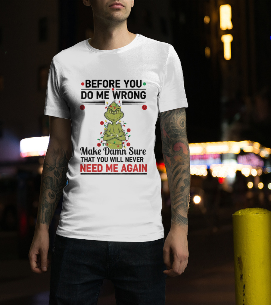 Grinch Before You Do Me Wrong Make Damn Sure That You Will Never Need Me Again Christmas T-Shirt