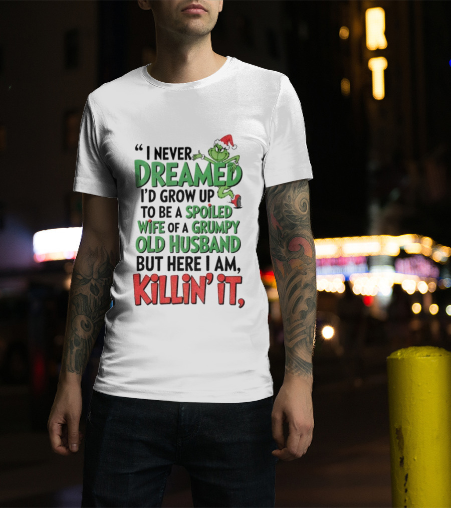 Grinch I Never Dreamed Spoiled Wife Of Grumpy Old Husband Killin It Christmas T-Shirt