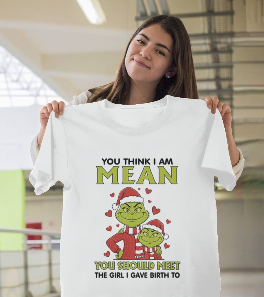 You Think I Am Mean You Should Meet The Girl I Gave Birth To Grinch Santa Hat T-Shirt