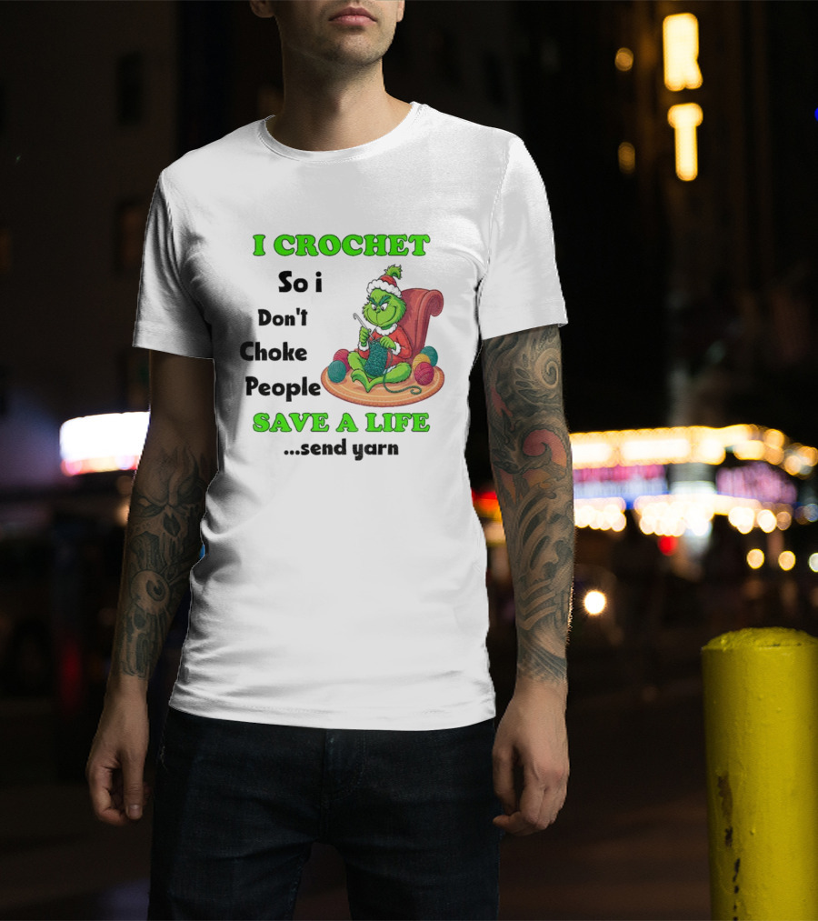 I Crochet So I Don’t Choke People Save A Life Send Yarn Grinch Xmas T-Shirt