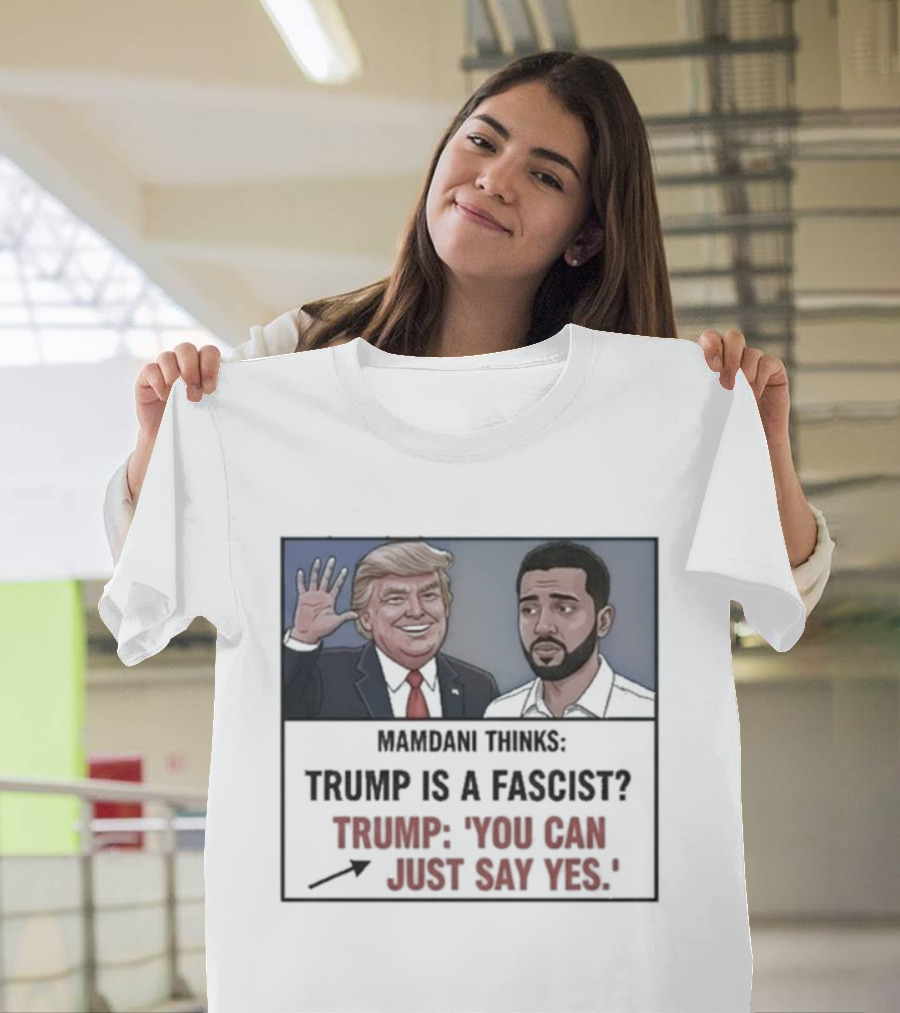 Mamdani Thinks Trump Is A Fascist Trump You Can Just Say Yes T-Shirt