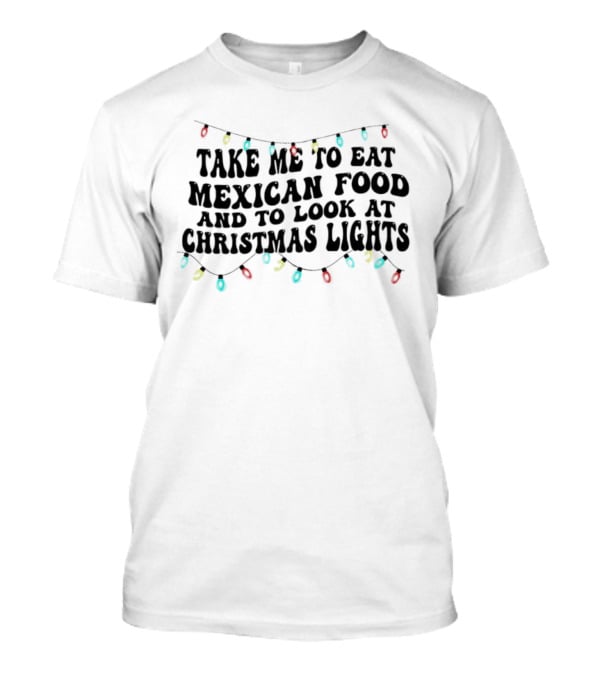 Take Me To Eat Mexican Food And Look At Christmas Lights T-Shirt