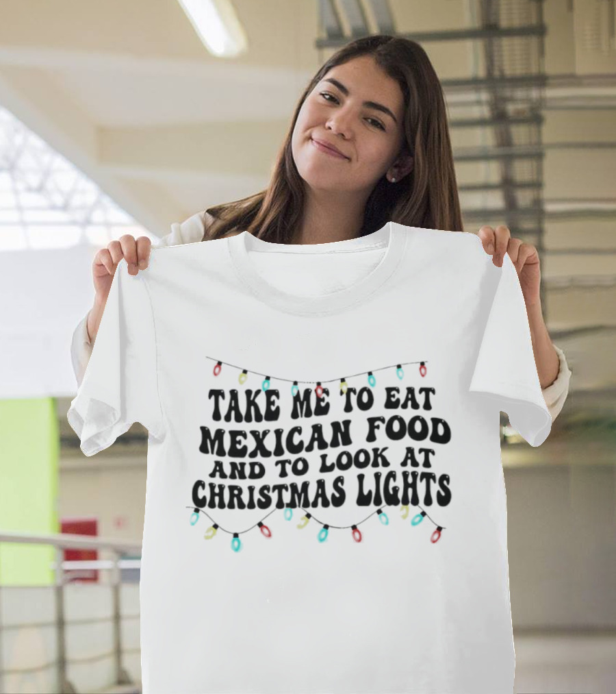 Take Me To Eat Mexican Food And Look At Christmas Lights T-Shirt