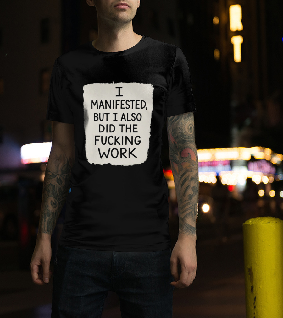 I Manifested But I Also Did The Fucking Work Motivational Empowerment T-Shirt